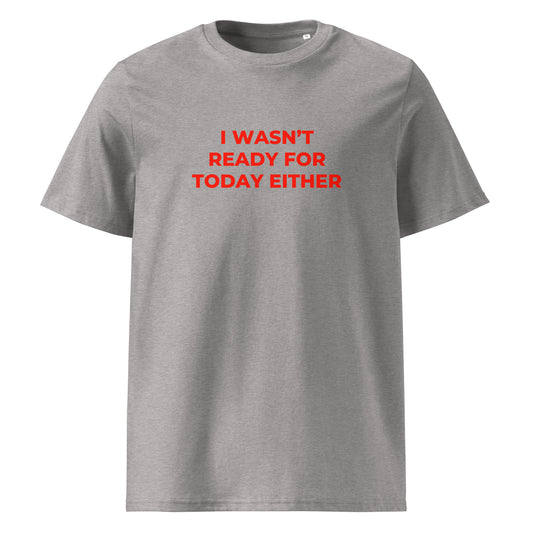 I Wasn't Ready for Today Either organic graphic T-shirt with funny relatable quote printed on front in minimalist design