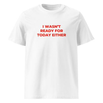 I Wasn't Ready for Today Either organic graphic T-shirt with funny relatable quote printed on front in minimalist design